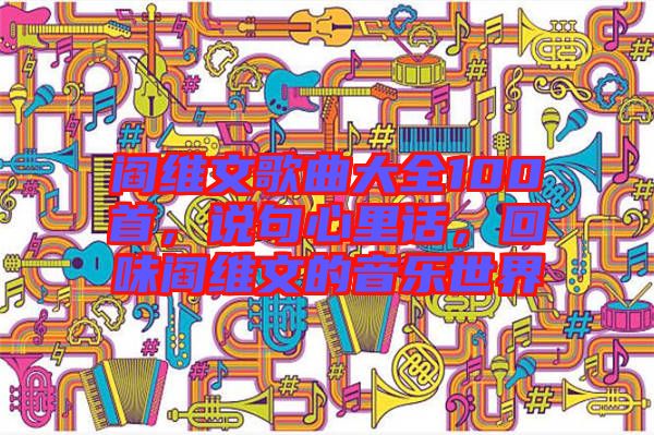 閻維文歌曲大全100首，說句心里話，回味閻維文的音樂世界