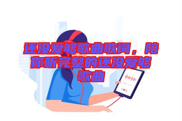 還沒(méi)愛(ài)夠歌曲歌詞，陪你聽(tīng)完整的還沒(méi)愛(ài)夠歌曲