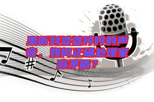 里聽到婆婆哼哼的聲音，如何正確處理家庭矛盾？