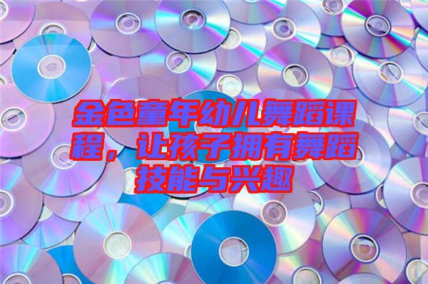 金色童年幼兒舞蹈課程，讓孩子擁有舞蹈技能與興趣