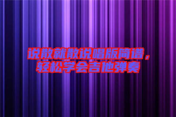 說散就散說唱版簡譜，輕松學會吉他彈奏