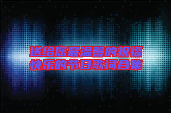 送給您最溫馨的祝?？鞓返墓?jié)日歌詞合集