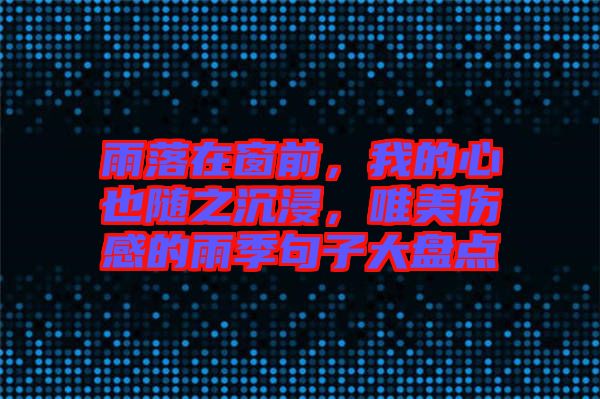 雨落在窗前，我的心也隨之沉浸，唯美傷感的雨季句子大盤點