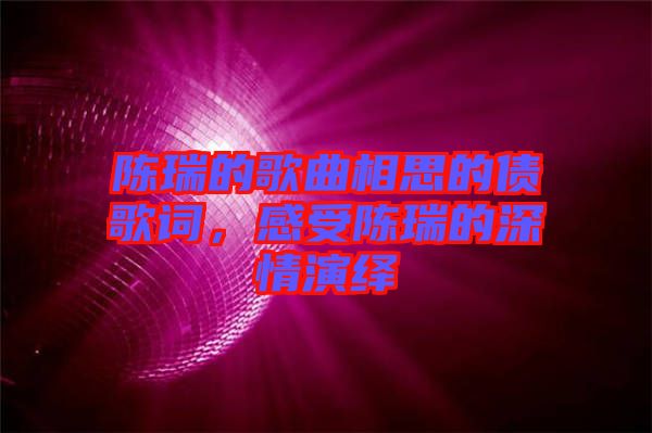 陳瑞的歌曲相思的債歌詞，感受陳瑞的深情演繹