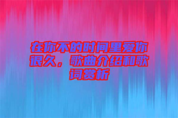 在你不的時間里愛你很久，歌曲介紹和歌詞賞析