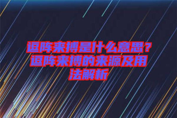 逗陣來(lái)搏是什么意思？逗陣來(lái)搏的來(lái)源及用法解析