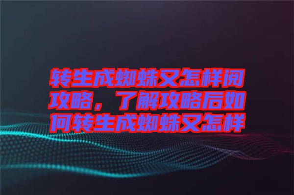 轉生成蜘蛛又怎樣閱攻略，了解攻略后如何轉生成蜘蛛又怎樣