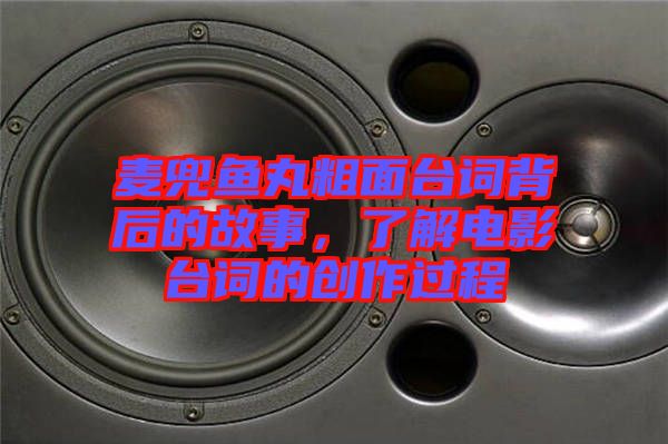 麥兜魚丸粗面臺(tái)詞背后的故事，了解電影臺(tái)詞的創(chuàng)作過(guò)程