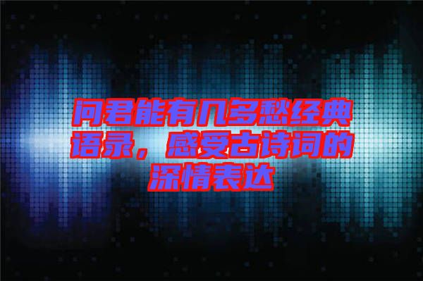 問君能有幾多愁經(jīng)典語錄，感受古詩詞的深情表達