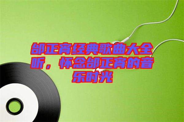 邰正宵經(jīng)典歌曲大全聽，懷念邰正宵的音樂(lè)時(shí)光