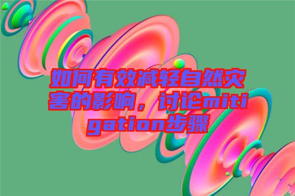 如何有效減輕自然災(zāi)害的影響，討論mitigation步驟