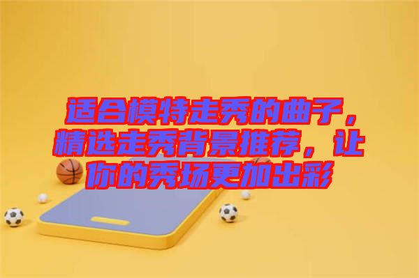 適合模特走秀的曲子，精選走秀背景推薦，讓你的秀場更加出彩