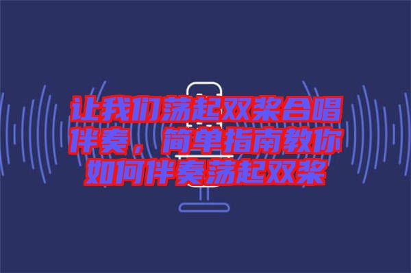 讓我們蕩起雙槳合唱伴奏，簡單指南教你如何伴奏蕩起雙槳