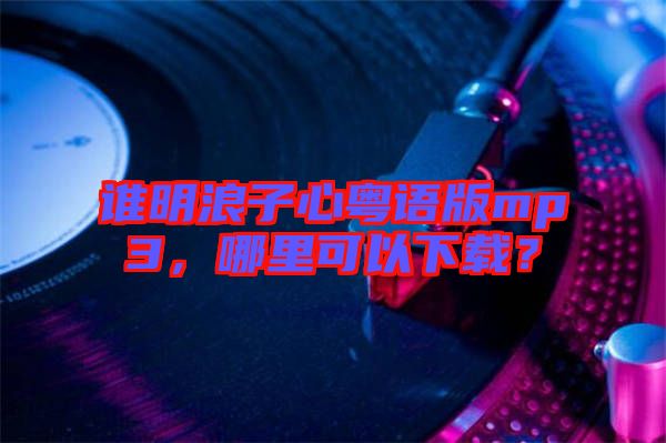 誰明浪子心粵語版mp3，哪里可以下載？