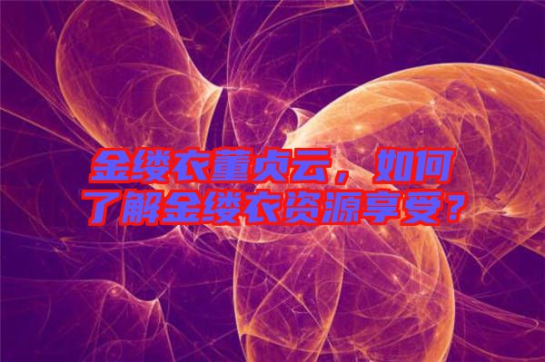 金縷衣董貞云，如何了解金縷衣資源享受？