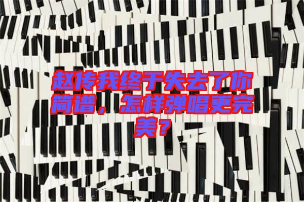 趙傳我終于失去了你簡(jiǎn)譜，怎樣彈唱更完美？