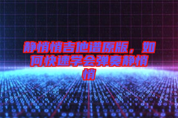 靜悄悄吉他譜原版，如何快速學(xué)會彈奏靜悄悄