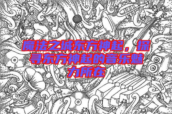 魔法之城東方神起，探尋東方神起的音樂(lè)魅力所在