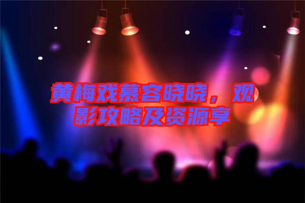 黃梅戲慕容曉曉，觀影攻略及資源享