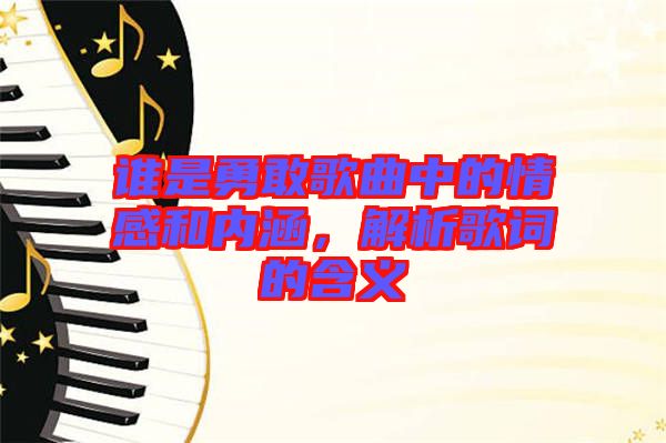 誰是勇敢歌曲中的情感和內(nèi)涵，解析歌詞的含義