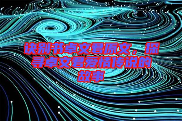 訣別書卓文君原文，探尋卓文君愛情傳說的故事