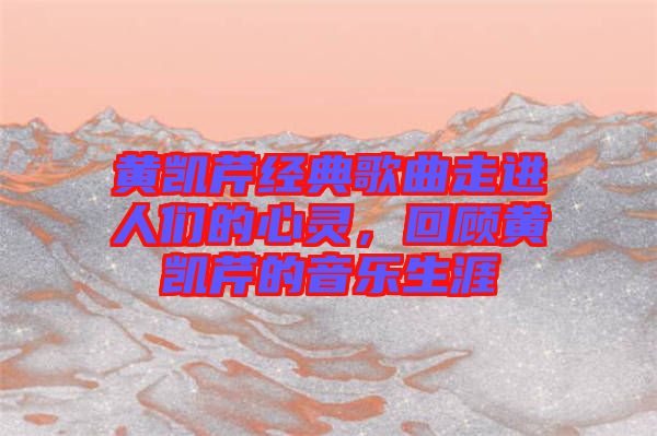 黃凱芹經(jīng)典歌曲走進(jìn)人們的心靈，回顧黃凱芹的音樂生涯