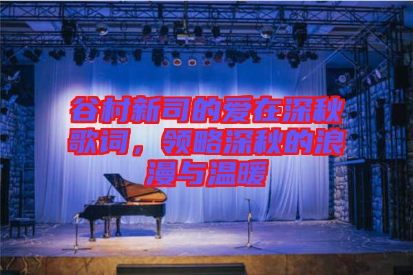 谷村新司的愛在深秋歌詞，領(lǐng)略深秋的浪漫與溫暖