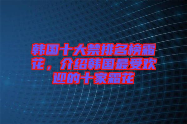 韓國十大禁排名榜霜花，介紹韓國最受歡迎的十家霜花