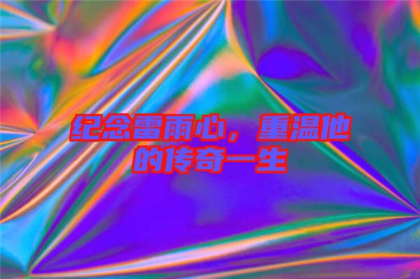 紀念雷雨心，重溫他的傳奇一生
