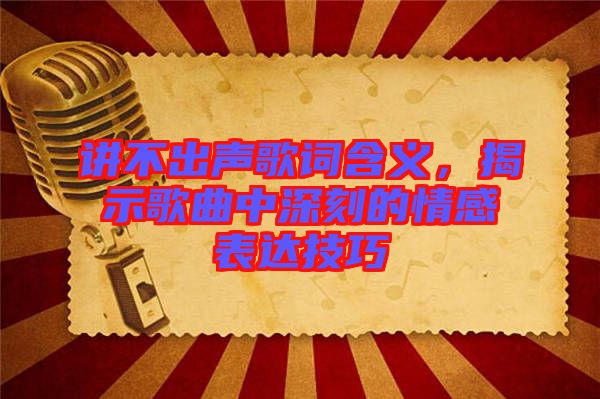 講不出聲歌詞含義，揭示歌曲中深刻的情感表達技巧