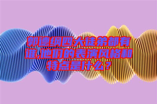 郭德綱四大徒弟都有誰,他們的表演風(fēng)格和特點是什么？