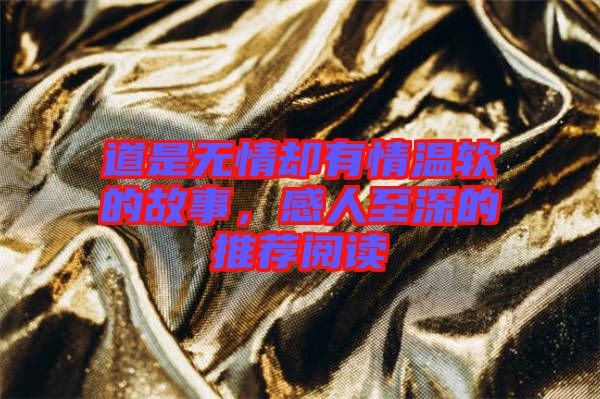 道是無情卻有情溫軟的故事，感人至深的推薦閱讀