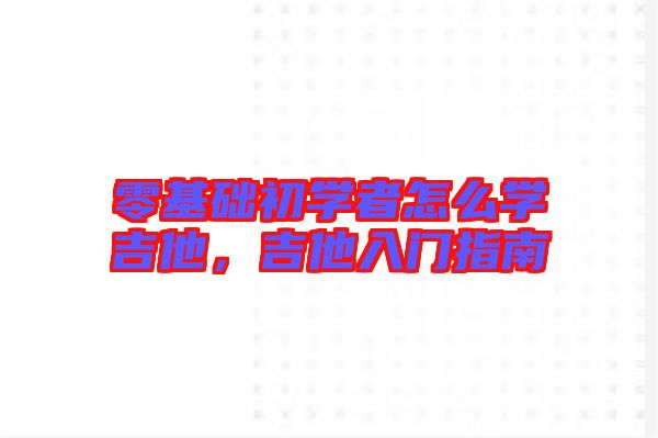 零基礎初學者怎么學吉他，吉他入門指南