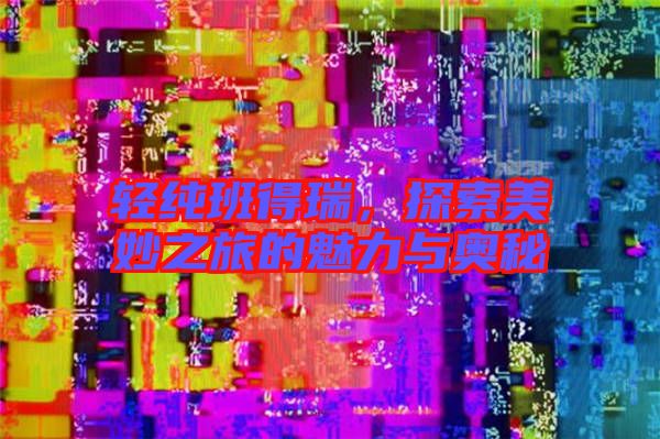 輕純班得瑞，探索美妙之旅的魅力與奧秘