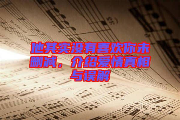 他其實沒有喜歡你未刪減，介紹愛情真相與誤解