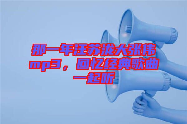 那一年汪蘇瀧大張偉mp3，回憶經(jīng)典歌曲一起聽