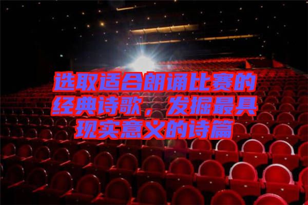 選取適合朗誦比賽的經(jīng)典詩歌，發(fā)掘最具現(xiàn)實意義的詩篇