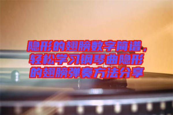 隱形的翅膀數(shù)字簡譜，輕松學(xué)習(xí)鋼琴曲隱形的翅膀彈奏方法分享