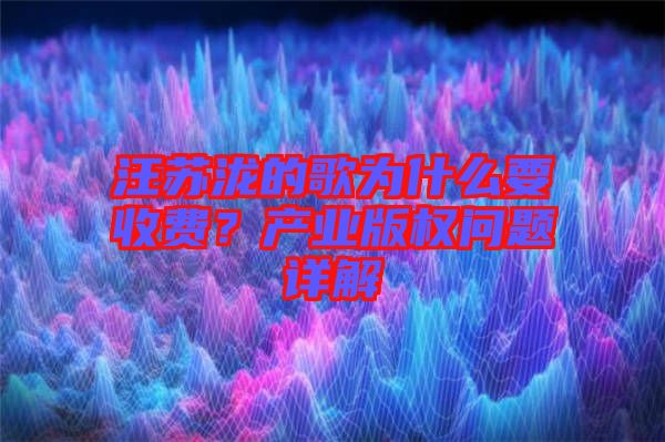 汪蘇瀧的歌為什么要收費(fèi)？產(chǎn)業(yè)版權(quán)問(wèn)題詳解
