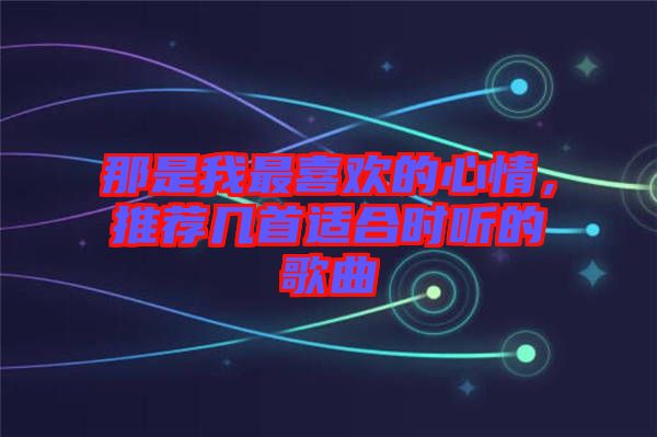 那是我最喜歡的心情，推薦幾首適合時聽的歌曲