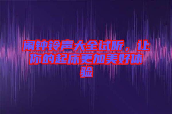 鬧鐘鈴聲大全試聽，讓你的起床更加美好體驗(yàn)