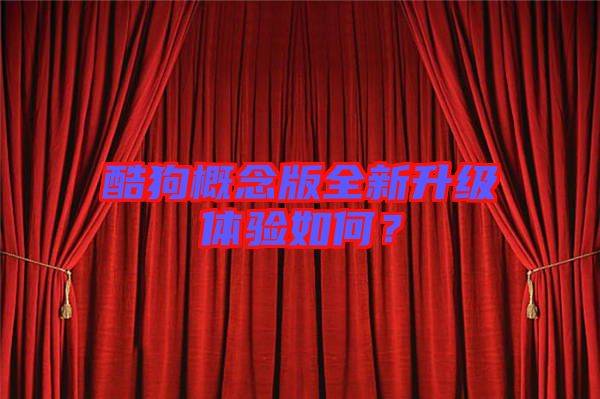 酷狗概念版全新升級體驗如何？