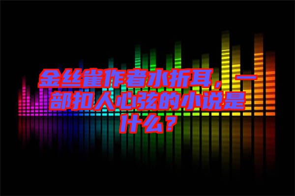 金絲雀作者水折耳，一部扣人心弦的小說(shuō)是什么？
