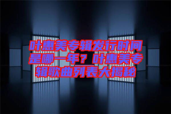 葉惠美專輯發(fā)行時間是哪一年？葉惠美專輯歌曲列表大揭秘