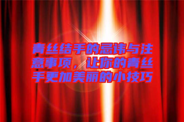 青絲結(jié)手的忌諱與注意事項(xiàng)，讓你的青絲手更加美麗的小技巧