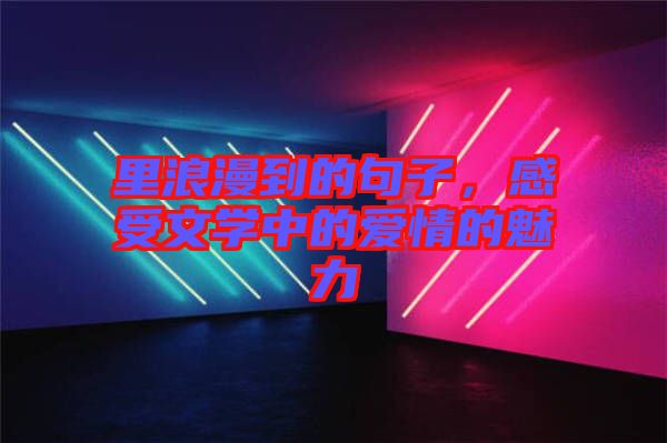 里浪漫到的句子，感受文學中的愛情的魅力