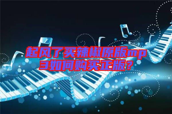 起風(fēng)了買辣椒原版mp3如何購買正版？