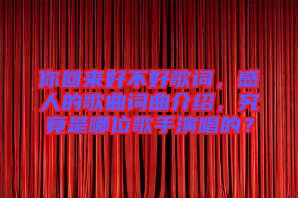 你回來好不好歌詞，感人的歌曲詞曲介紹，究竟是哪位歌手演唱的？