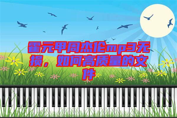 霍元甲周杰倫mp3無(wú)損，如何高質(zhì)量的文件
