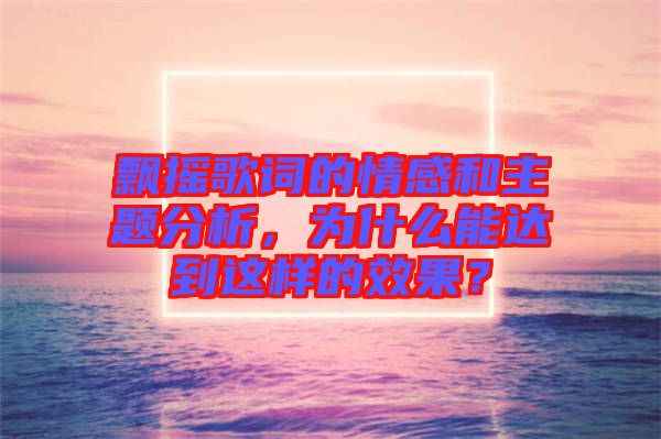 飄搖歌詞的情感和主題分析，為什么能達(dá)到這樣的效果？